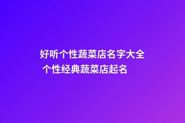 好听个性蔬菜店名字大全 个性经典蔬菜店起名